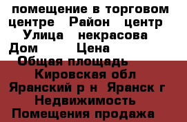  помещение в торговом центре › Район ­ центр › Улица ­ некрасова › Дом ­ 27 › Цена ­ 3 200 000 › Общая площадь ­ 350 - Кировская обл., Яранский р-н, Яранск г. Недвижимость » Помещения продажа   